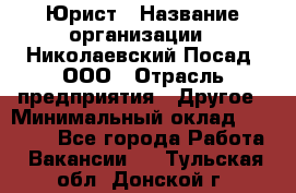 Юрист › Название организации ­ Николаевский Посад, ООО › Отрасль предприятия ­ Другое › Минимальный оклад ­ 20 000 - Все города Работа » Вакансии   . Тульская обл.,Донской г.